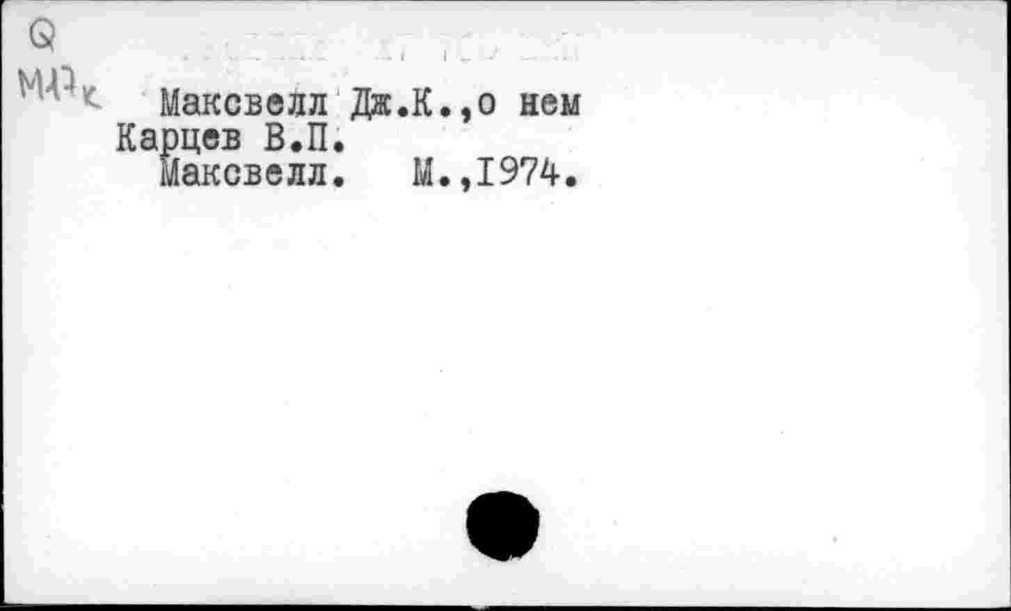 ﻿Максвелл Дж.К.,о нем Карцев В.П.
Максвелл. М.,1974.